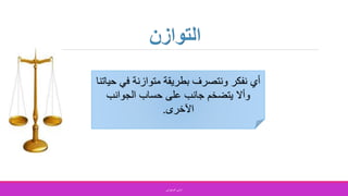 ‫في‬ ‫متوازنة‬ ‫بطريقة‬ ‫ونتصرف‬ ‫نفكر‬ ‫أي‬‫حياتنا‬
‫يتضخم‬ ‫وأال‬‫ج‬‫الجوانب‬ ‫حساب‬ ‫على‬ ‫انب‬
‫اآلخرى‬.
‫الصفواني‬ ‫اماني‬
 