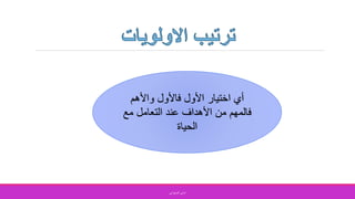 ‫واألهم‬ ‫فاألول‬ ‫األول‬ ‫اختيار‬ ‫أي‬
‫مع‬ ‫التعامل‬ ‫عند‬ ‫األهداف‬ ‫من‬ ‫فالمهم‬
‫الحياة‬
‫الصفواني‬ ‫اماني‬
 