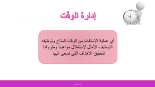 ‫وتو‬ ‫المتاح‬ ‫الوقت‬ ‫من‬ ‫االستفادة‬ ‫عملية‬ ‫أي‬‫ظيفه‬
‫وظرو‬ ‫مواهبنا‬ ‫الستغالل‬ ‫األمثل‬ ‫التوظيف‬‫فنا‬
‫اليها‬ ‫نسعى‬ ‫التي‬ ‫األهداف‬ ‫لتحقيق‬.
‫الصفواني‬ ‫اماني‬
 