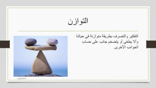 ‫التوازن‬
‫في‬ ‫متوازنة‬ ‫بطريقة‬ ‫والتصرف‬ ‫التفكير‬‫حياتنا‬
‫حساب‬ ‫على‬ ‫جانب‬ ‫يتضخم‬ ‫أو‬ ‫يطغى‬ ‫وأال‬
‫األخرى‬ ‫الجوانب‬.
‫الجربوع‬ ‫مشاعل‬
 