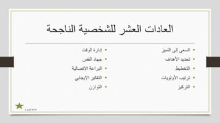 ‫الناجحة‬ ‫للشخصية‬ ‫العشر‬ ‫العادات‬
•‫الوقت‬ ‫إدارة‬
•‫النفس‬ ‫جهاد‬
•‫االتصالية‬ ‫البراعة‬
•‫اإليجابي‬ ‫التفكير‬
•‫التوازن‬
•‫التميز‬ ‫إلى‬ ‫السعي‬
•‫األهداف‬ ‫تحديد‬
•‫التخطيط‬
•‫األولويات‬ ‫ترتيب‬
•‫التركيز‬
‫الجربوع‬ ‫مشاعل‬
 