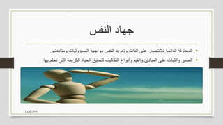 ‫النفس‬ ‫جهاد‬
•‫المحاولة‬‫الدائمة‬‫لالنتصار‬‫على‬‫الذات‬‫وتعويد‬‫النفس‬‫مواجهة‬‫المسؤوليات‬‫ومتابعتها‬.
•‫الصبر‬‫والثبات‬‫على‬‫المبادئ‬‫والقيم‬‫وأنواع‬‫التكاليف‬‫لتحقيق‬‫الحياة‬‫الكريمة‬‫التي‬‫نحلم‬‫بها‬.
‫الجربوع‬ ‫مشاعل‬
 