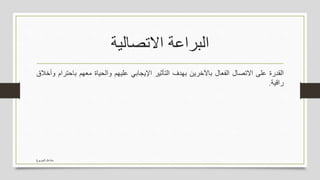 ‫االتصالية‬ ‫البراعة‬
‫القدرة‬‫على‬‫االتصال‬‫الفعال‬‫باآلخرين‬‫بهدف‬‫التأثير‬‫اإليجابي‬‫عليهم‬‫والحياة‬‫معهم‬‫باحت‬‫رام‬‫وأخالق‬
‫راقية‬.
‫الجربوع‬ ‫مشاعل‬
 