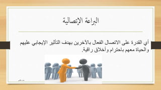 ‫اعة‬‫رب‬‫ال‬‫ية‬‫ل‬‫تصا‬‫ال‬
‫اإليجاب‬ ‫التأثير‬ ‫بهدف‬ ‫باآلخرين‬ ‫الفعال‬ ‫االتصال‬ ‫على‬ ‫القدرة‬ ‫أي‬‫عليهم‬ ‫ي‬
‫راقية‬ ‫وأخالق‬ ‫باحترام‬ ‫معهم‬ ‫والحياة‬.
‫حكمي‬ ‫سمر‬
 