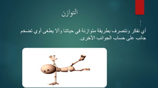 ‫ازن‬‫و‬‫ت‬‫ل‬‫ا‬
‫ت‬ ‫أوي‬ ‫يطغى‬ ‫وأال‬ ‫حياتنا‬ ‫في‬ ‫متوازنة‬ ‫بطريقة‬ ‫ونتصرف‬ ‫نفكر‬ ‫أي‬‫ضخم‬
‫األخرى‬ ‫الجوانب‬ ‫حساب‬ ‫على‬ ‫جانب‬.
 