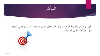 ‫ـــزي‬‫ك‬‫التــر‬
‫التنف‬ ‫في‬ ‫والمباشرة‬ ،‫أمامك‬ ‫الذي‬ ‫العمل‬ ‫أو‬ ‫المسؤولية‬ ‫أو‬ ‫بالمهمة‬ ‫االهتمام‬ ‫أي‬‫يذ‬
‫دون‬‫اإللتفات‬‫إلى‬‫الصوارف‬
‫حكمي‬ ‫سمر‬
 