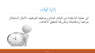 ‫لوقت‬‫ا‬ ‫دارة‬‫ا‬
‫ال‬ ‫األمثل‬ ‫التوظيف‬ ‫وتوظيفه‬ ‫المتاح‬ ‫الوقت‬ ‫من‬ ‫االستفادة‬ ‫عملية‬ ‫أي‬‫ستغالل‬
‫األهداف‬ ‫لتحقيق‬ ‫وظروفنا‬ ‫وإمكانياتنا‬ ‫مواهبنا‬.
‫حكمي‬ ‫سمر‬
 