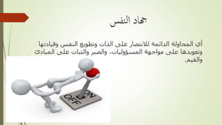 ‫نفس‬‫ل‬‫ا‬ ‫هجاد‬
‫وقيادتها‬ ‫النفس‬ ‫وتطويع‬ ‫الذات‬ ‫على‬ ‫لالنتصار‬ ‫الدائمة‬ ‫المحاولة‬ ‫أي‬
‫المبادئ‬ ‫على‬ ‫والثبات‬ ‫والصبر‬ ،‫المسؤوليات‬ ‫مواجهة‬ ‫على‬ ‫وتعويدها‬
‫والقيم‬.
‫حكمي‬ ‫سمر‬
 