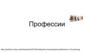 Профессии
http://positime.ru/wp-content/uploads/2015/04/rating-the-most-popular-professions-in-10-years.jpg
 