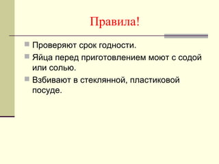 Правила!
 Проверяют срок годности.
 Яйца перед приготовлением моют с содой
или солью.
 Взбивают в стеклянной, пластиковой
посуде.
 