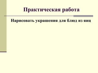 Практическая работа
Нарисовать украшения для блюд из яиц
 