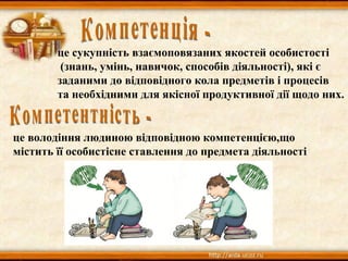 це сукупність взаємоповязаних якостей особистості
(знань, умінь, навичок, способів діяльності), які є
заданими до відповідного кола предметів і процесів
та необхідними для якісної продуктивної дії щодо них.
це володіння людиною відповідною компетенцією,що
містить її особистісне ставлення до предмета діяльності
 