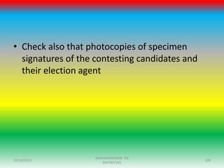 • Check also that photocopies of specimen
signatures of the contesting candidates and
their election agent
10/18/2015 109
RADHAKRISHNAN PG
9447897281
 
