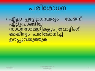 പേിന്ദശാധന
• എലലാ ഉന്ദ്യാരസ്ഥേും ന്ദേർന്ന്
ഏറ്റുവാങ്ങിയ
സാധനസാമഗ്രികളും ന്ദവാട്ിംഗ്
റമഷീനും പേിന്ദശാധിേ്
ഉെപ്പുവേുത്തുക.
10/18/2015 13
RADHAKRISHNAN PG
9447897281
 