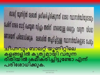 ചിഹ്നവും ബാലറ്റ് യൂണിറ്റിഞ്ഞല
കളങ്ങളിൽ കൃതയമായി വരുന്ന
രീതിയിൽ പ്കമീകരിച്ചിട്ടുക്കണ്ടാ എന്ന്
പരിക്കശാധിക്കുക.
10/18/2015 18
RADHAKRISHNAN PG
9447897281
 