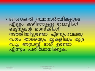 • Ballot Unit ൽ സ്ഥാനാർത്ഥികളുറട
എണ്ണം കഴിഞ്ഞുള്ള ന്ദവാട്ിംഗ്
ബട്നുകൾ മാസകിംഗ്
നടത്തിയിട്ുന്ദണ്ടാ എന്നും,വലതു
വശം താറഴയും മുകളിലും മുഗ്ര
വേ അഗ്രസ്സ് ടാഗ് ഉന്ദണ്ടാ
എന്നും പേിന്ദശാധിക്കുക.
10/18/2015 19
RADHAKRISHNAN PG
9447897281
 