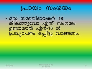 ഗ്പായം സംശയം
• ഒേു സമ്മതിരായകന് 18
തികഞ്ഞുന്ദവാ എന്ന് സംശയം
ഉണ്ടായാൽ എൻ-16 ൽ
ഗ്പഖയാപനം ഒപ്പിട്ു വാങ്ങണം.
10/18/2015 43
RADHAKRISHNAN PG
9447897281
 