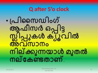 Q after 5’o clock
• പ്പിസസഡിംഗ്
ആഫീസർ ഒപ്പിട്ട
സ്ലിപ്പുകൾ കയൂവിൽ
അവസാനം
നില്ക്ക്കുന്നയാൾ മുതൽ
നല്ക്ക്കകണ്ടതാണ്.
10/18/2015 47
RADHAKRISHNAN PG
9447897281
 