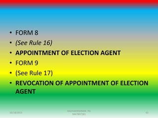 • FORM 8
• (See Rule 16)
• APPOINTMENT OF ELECTION AGENT
• FORM 9
• (See Rule 17)
• REVOCATION OF APPOINTMENT OF ELECTION
AGENT
10/18/2015 65
RADHAKRISHNAN PG
9447897281
 