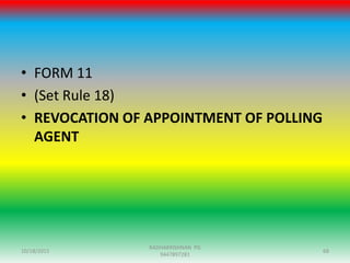 • FORM 11
• (Set Rule 18)
• REVOCATION OF APPOINTMENT OF POLLING
AGENT
10/18/2015 68
RADHAKRISHNAN PG
9447897281
 