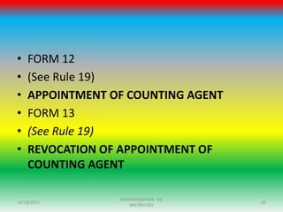 • FORM 12
• (See Rule 19)
• APPOINTMENT OF COUNTING AGENT
• FORM 13
• (See Rule 19)
• REVOCATION OF APPOINTMENT OF
COUNTING AGENT
10/18/2015 69
RADHAKRISHNAN PG
9447897281
 