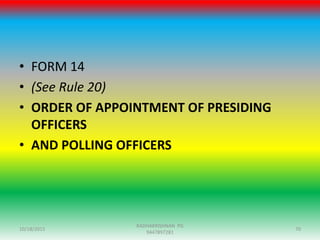 • FORM 14
• (See Rule 20)
• ORDER OF APPOINTMENT OF PRESIDING
OFFICERS
• AND POLLING OFFICERS
10/18/2015 70
RADHAKRISHNAN PG
9447897281
 
