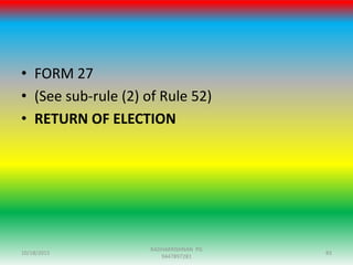 • FORM 27
• (See sub-rule (2) of Rule 52)
• RETURN OF ELECTION
10/18/2015 83
RADHAKRISHNAN PG
9447897281
 