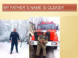 MY FATHER`S NAME IS OLEKSIY
 