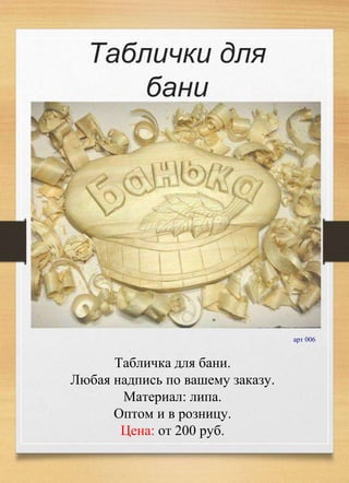 Таблички для
бани
арт 006
Табличка для бани.
Любая надпись по вашему заказу.
Материал: липа.
Оптом и в розницу.
Цена: от 200 руб.
 