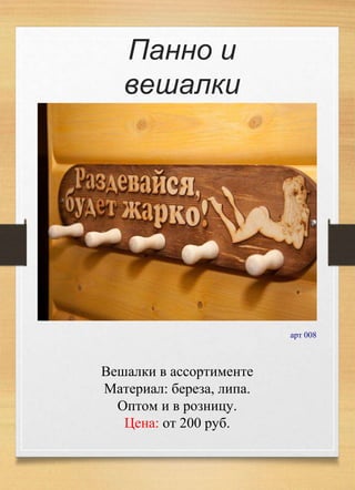 Панно и
вешалки
арт 008
Вешалки в ассортименте
Материал: береза, липа.
Оптом и в розницу.
Цена: от 200 руб.
 