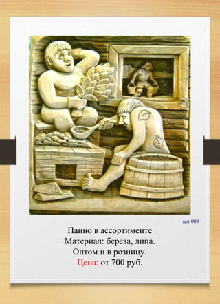 арт 009
Панно в ассортименте
Материал: береза, липа.
Оптом и в розницу.
Цена: от 700 руб.
 