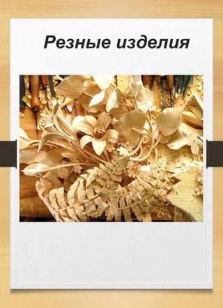 Резные изделия
 