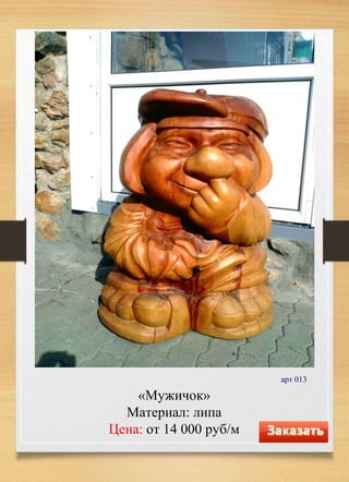 «Мужичок»
Материал: липа
Цена: от 14 000 руб/м
арт 013
 