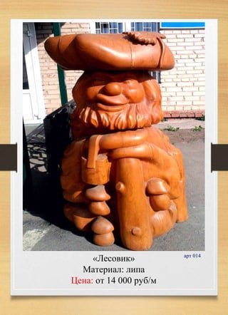 «Лесовик»
Материал: липа
Цена: от 14 000 руб/м
арт 014
 