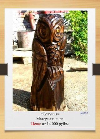 «Совунья»
Материал: липа
Цена: от 14 000 руб/м
арт 015
 