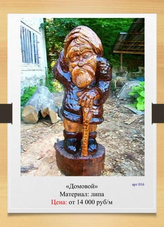 «Домовой»
Материал: липа
Цена: от 14 000 руб/м
арт 016
 