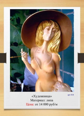«Художница»
Материал: липа
Цена: от 14 000 руб/м
арт 018
 