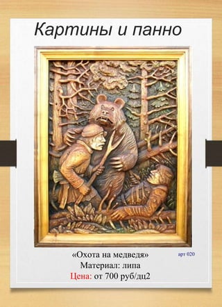 «Охота на медведя»
Материал: липа
Цена: от 700 руб/дц2
арт 020
Картины и панно
 