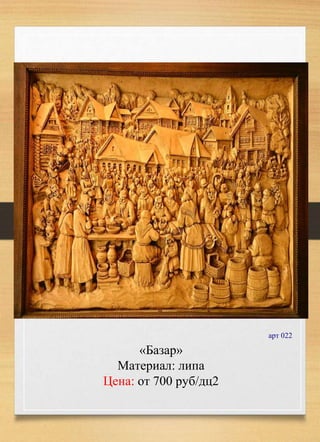 «Базар»
Материал: липа
Цена: от 700 руб/дц2
арт 022
 