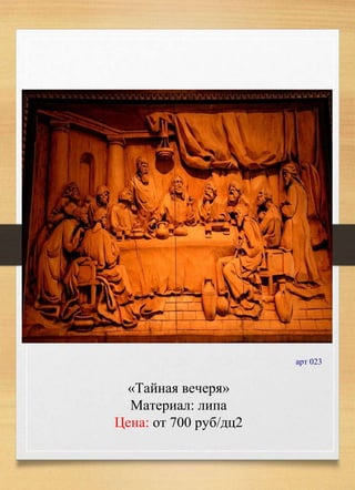 «Тайная вечеря»
Материал: липа
Цена: от 700 руб/дц2
арт 023
 