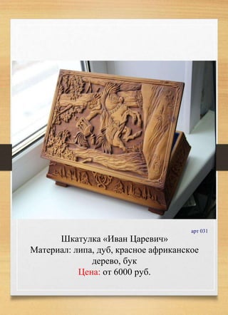Шкатулка «Иван Царевич»
Материал: липа, дуб, красное африканское
дерево, бук
Цена: от 6000 руб.
арт 031
 