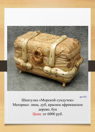 Шкатулка «Морской сундучок»
Материал: липа, дуб, красное африканское
дерево, бук
Цена: от 6000 руб.
арт 032
 