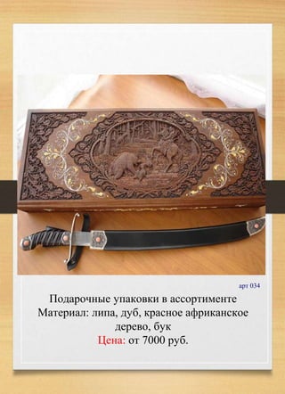 Подарочные упаковки в ассортименте
Материал: липа, дуб, красное африканское
дерево, бук
Цена: от 7000 руб.
арт 034
 