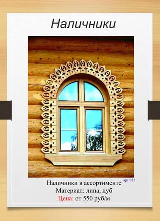 Наличники в ассортименте
Материал: липа, дуб
Цена: от 550 руб/м
арт 035
Наличники
 
