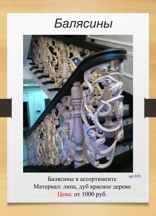 Балясины в ассортименте
Материал: липа, дуб красное дерево
Цена: от 1000 руб.
арт 039
Балясины
 