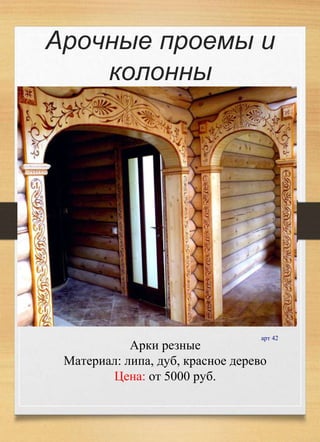 Арочные проемы и
колонны
арт 42
Арки резные
Материал: липа, дуб, красное дерево
Цена: от 5000 руб.
 