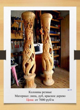 арт 43
Колонны резные
Материал: липа, дуб, красное дерево
Цена: от 7000 руб/м
 