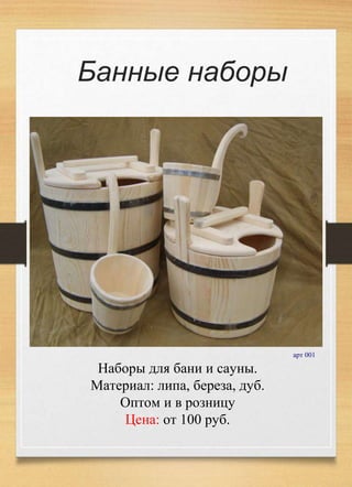 Банные наборы
Наборы для бани и сауны.
Материал: липа, береза, дуб.
Оптом и в розницу
Цена: от 100 руб.
арт 001
 