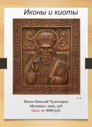 Иконы и киоты
арт 48
Икона Николай Чудотворец
Материал: липа, дуб
Цена: от 4000 руб.
 