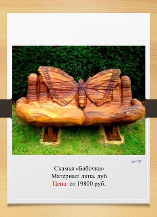 Скамья «Бабочка»
Материал: липа, дуб
Цена: от 19800 руб.
арт 055
 